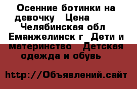 Осенние ботинки на девочку › Цена ­ 250 - Челябинская обл., Еманжелинск г. Дети и материнство » Детская одежда и обувь   